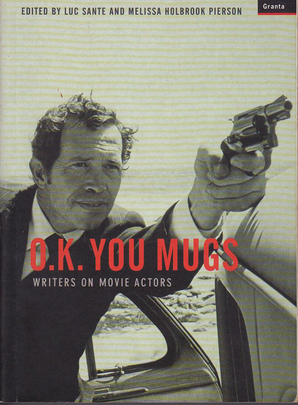 O.K. You Mugs - Writers on Movie Actors by Sante, Luc and Melissa Holbrook Pierson edit